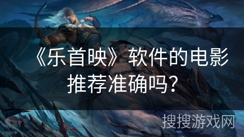 《乐首映》软件的电影推荐准确吗？