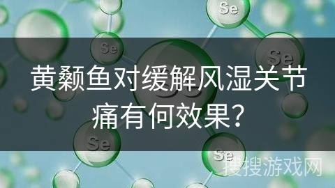 黄颡鱼对缓解风湿关节痛有何效果？