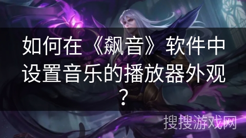 如何在《飙音》软件中设置音乐的播放器外观? 如何在《飙音》软件中设置音乐的播放器外观?
