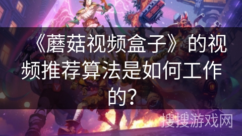 《蘑菇视频盒子》的视频推荐算法是如何工作的? 《蘑菇视频盒子》的视频推荐算法是如何工作的?