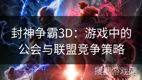 封神争霸3D：游戏中的公会与联盟竞争策略