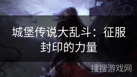 城堡传说大乱斗:征服封印的力量 城堡传说大乱斗:征服封印的力量