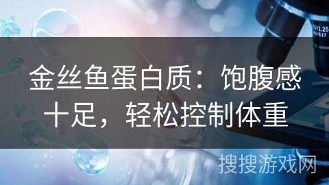 金丝鱼蛋白质：饱腹感十足，轻松控制体重