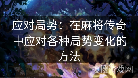 应对局势：在麻将传奇中应对各种局势变化的方法