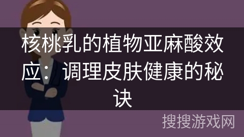 核桃乳的植物亚麻酸效应：调理皮肤健康的秘诀