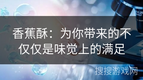 香蕉酥：为你带来的不仅仅是味觉上的满足
