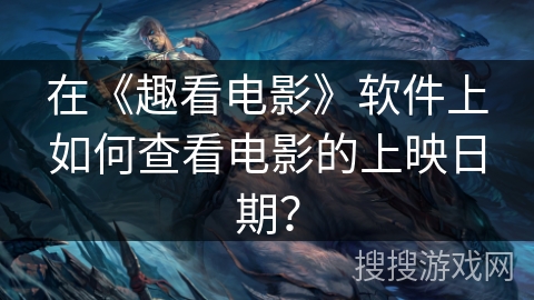 在《趣看电影》软件上如何查看电影的上映日期？