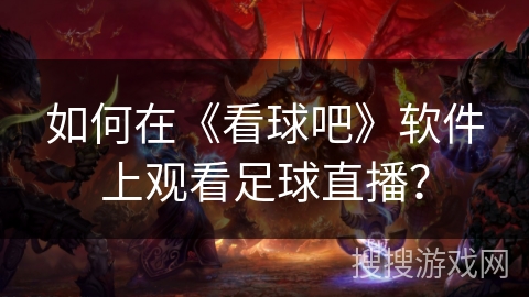 如何在《看球吧》软件上观看足球直播？
