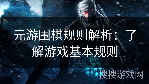 元游围棋规则解析：了解游戏基本规则