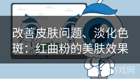改善皮肤问题、淡化色斑：红曲粉的美肤效果