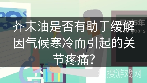 芥末油是否有助于缓解因气候寒冷而引起的关节疼痛？