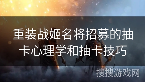 重装战姬名将招募的抽卡心理学和抽卡技巧 重装战姬名将招募的抽卡心理学和抽卡技巧