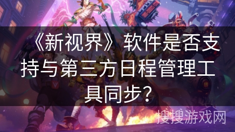 《新视界》软件是否支持与第三方日程管理工具同步？