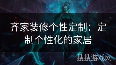 齐家装修个性定制：定制个性化的家居