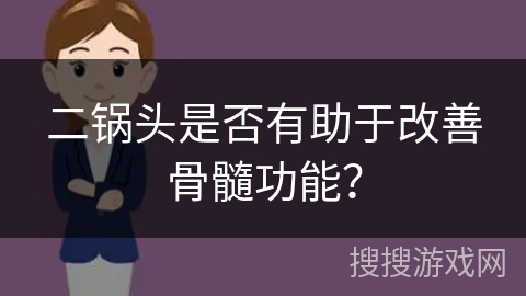 二锅头是否有助于改善骨髓功能？