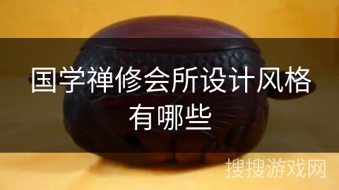 国学禅修会所设计风格有哪些 国学禅修会所设计风格有哪些