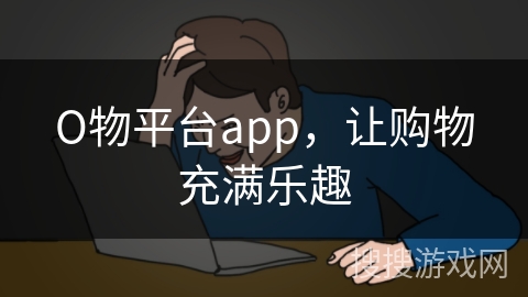 О物平台app，让购物充满乐趣