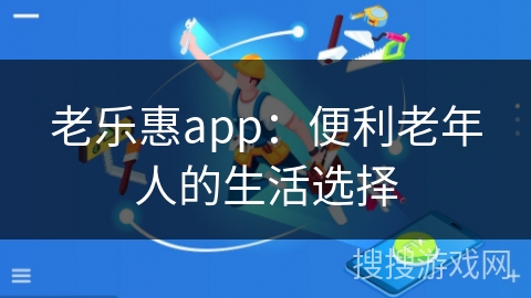 老乐惠app：便利老年人的生活选择