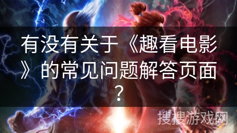 有没有关于《趣看电影》的常见问题解答页面？