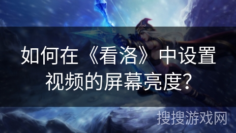 如何在《看洛》中设置视频的屏幕亮度？