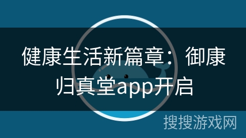 健康生活新篇章：御康归真堂app开启
