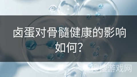 卤蛋对骨髓健康的影响如何？