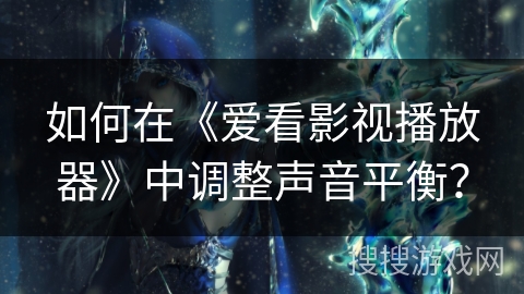 如何在《爱看影视播放器》中调整声音平衡？