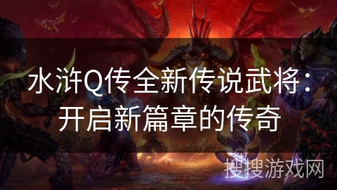 水浒Q传全新传说武将：开启新篇章的传奇