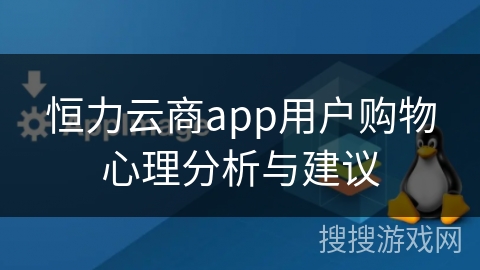 恒力云商app用户购物心理分析与建议