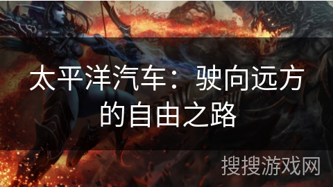 太平洋汽车：驶向远方的自由之路