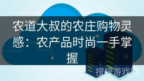 农道大叔的农庄购物灵感：农产品时尚一手掌握