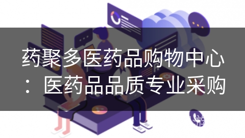药聚多医药品购物中心：医药品品质专业采购
