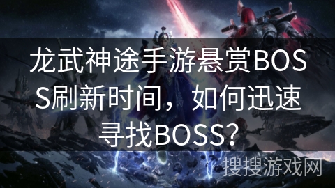 龙武神途手游悬赏BOSS刷新时间,如何迅速寻找BOSS? 龙武神途手游悬赏BOSS刷新时间,如何迅速寻找BOSS?