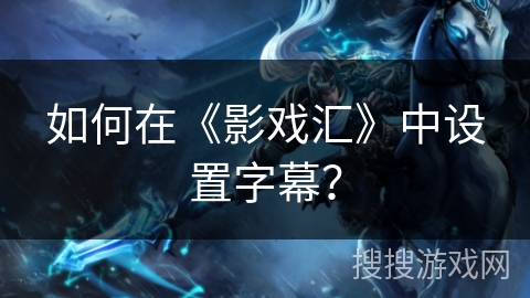 如何在《影戏汇》中设置字幕? 如何在《影戏汇》中设置字幕?
