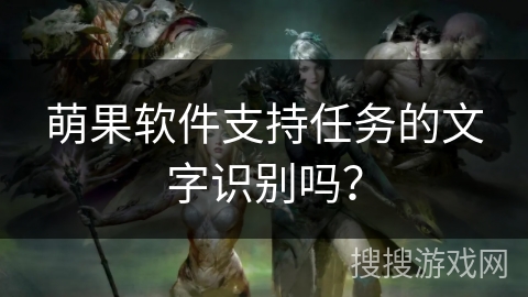 萌果软件支持任务的文字识别吗？
