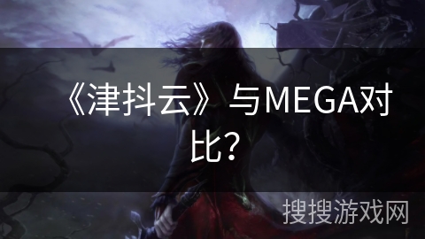 《津抖云》与MEGA对比？