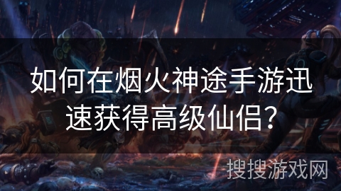 如何在烟火神途手游迅速获得高级仙侣？