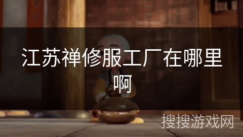 江苏禅修服工厂在哪里啊 江苏禅修服工厂在哪里啊