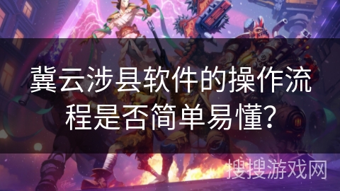 冀云涉县软件的操作流程是否简单易懂？