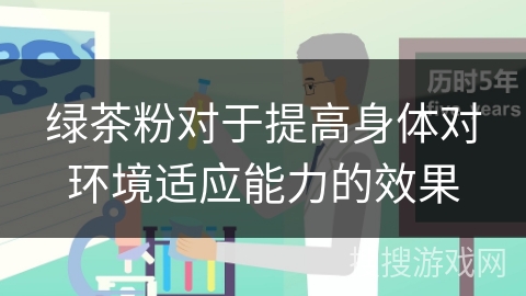 绿茶粉对于提高身体对环境适应能力的效果