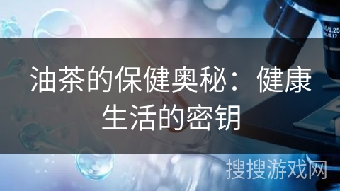 油茶的保健奥秘：健康生活的密钥