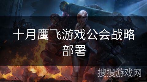 十月鹰飞游戏公会战略部署 十月鹰飞游戏公会战略部署