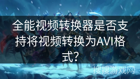 全能视频转换器是否支持将视频转换为AVI格式？