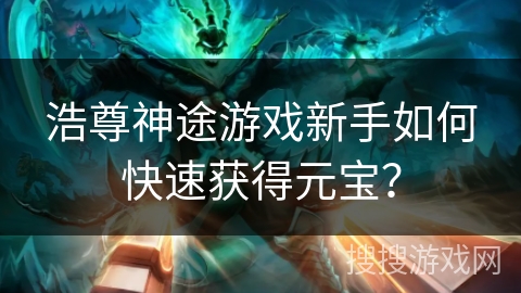 浩尊神途游戏新手如何快速获得元宝？