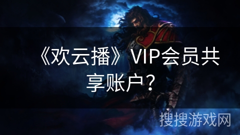 《欢云播》VIP会员共享账户? 《欢云播》VIP会员共享账户?