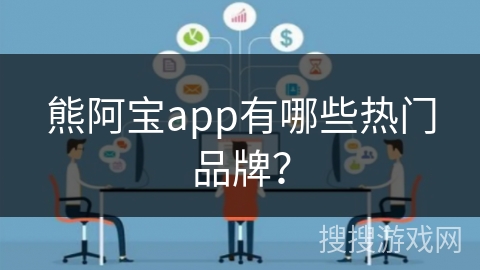 熊阿宝app有哪些热门品牌？