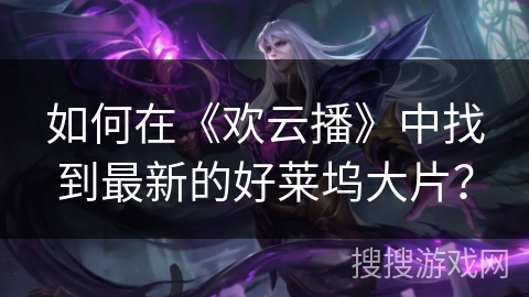 如何在《欢云播》中找到最新的好莱坞大片? 如何在《欢云播》中找到最新的好莱坞大片?