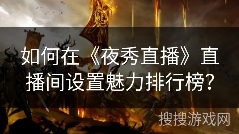 如何在《夜秀直播》直播间设置魅力排行榜？
