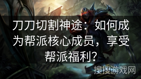 刀刀切割神途：如何成为帮派核心成员，享受帮派福利？