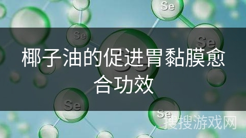 椰子油的促进胃黏膜愈合功效